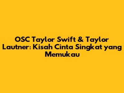 OSC Taylor Swift & Taylor Lautner: Kisah Cinta Singkat yang Memukau