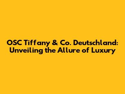OSC Tiffany & Co. Deutschland: Unveiling the Allure of Luxury
