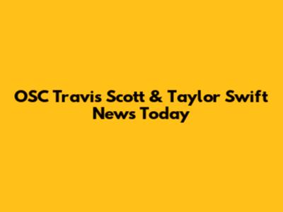 OSC Travis Scott & Taylor Swift News Today