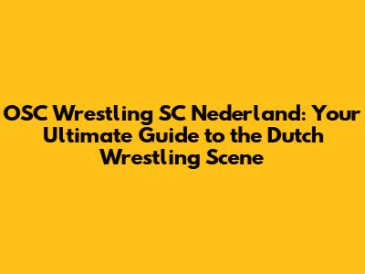 OSC Wrestling SC Nederland: Your Ultimate Guide to the Dutch Wrestling Scene