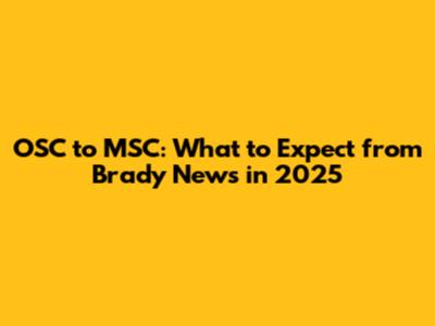 OSC to MSC: What to Expect from Brady News in 2025