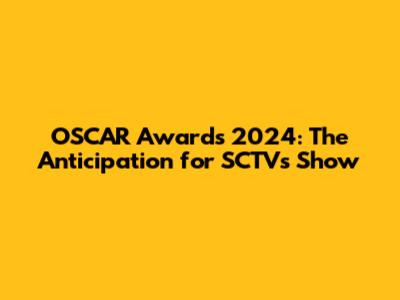 OSCAR Awards 2024: The Anticipation for SCTV's Show