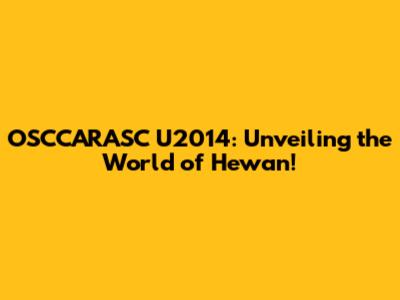 OSCCARASC U2014: Unveiling the World of Hewan!