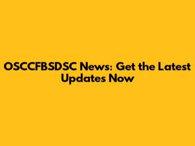 OSCCFBSDSC News: Get the Latest Updates Now