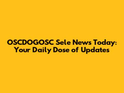 OSCDOGOSC Sele News Today: Your Daily Dose of Updates