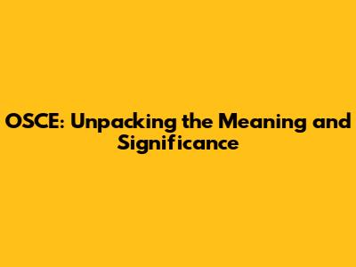 OSCE: Unpacking the Meaning and Significance