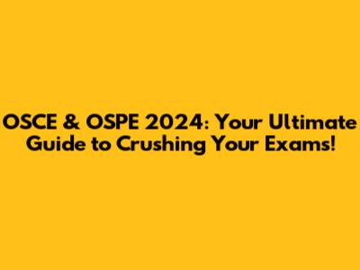 OSCE & OSPE 2024: Your Ultimate Guide to Crushing Your Exams!
