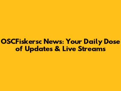 OSCFiskersc News: Your Daily Dose of Updates & Live Streams