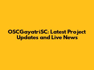 OSCGayatriSC: Latest Project Updates and Live News