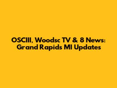 OSCIII, Woodsc TV & 8 News: Grand Rapids MI Updates