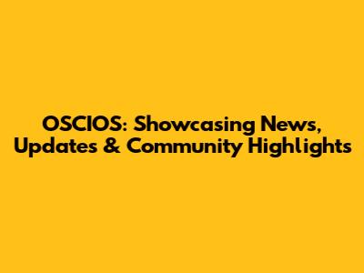 OSCIOS: Showcasing News, Updates & Community Highlights