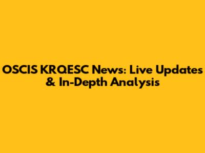 OSCIS KRQESC News: Live Updates & In-Depth Analysis
