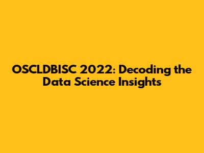 OSCLDBISC 2022: Decoding the Data Science Insights