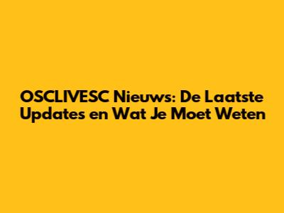 OSCLIVESC Nieuws: De Laatste Updates en Wat Je Moet Weten