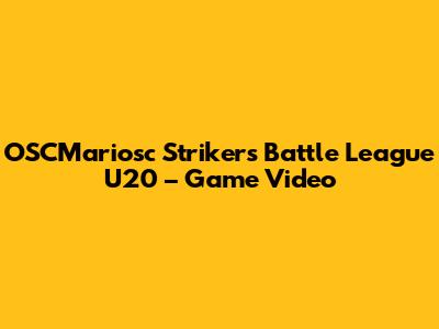 OSCMariosc Strikers Battle League U20 – Game Video