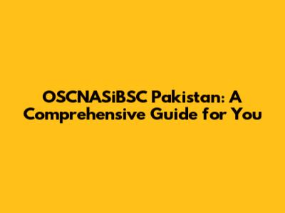 OSCNASiBSC Pakistan: A Comprehensive Guide for You