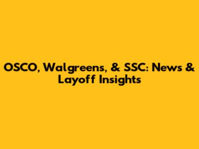 OSCO, Walgreens, & SSC: News & Layoff Insights