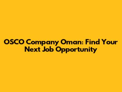 OSCO Company Oman: Find Your Next Job Opportunity