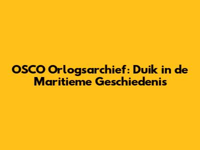 OSCO Orlogsarchief: Duik in de Maritieme Geschiedenis