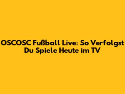 OSCOSC Fußball Live: So Verfolgst Du Spiele Heute im TV