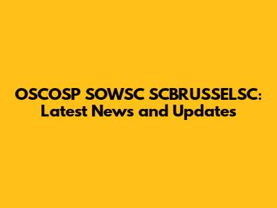 OSCOSP SOWSC SCBRUSSELSC: Latest News and Updates
