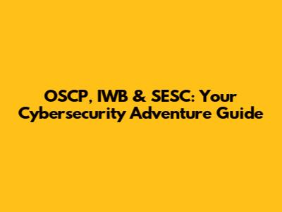 OSCP, IWB & SESC: Your Cybersecurity Adventure Guide