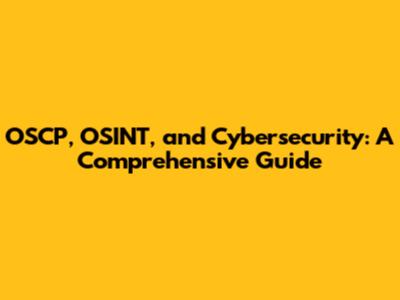 OSCP, OSINT, and Cybersecurity: A Comprehensive Guide