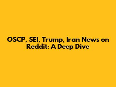 OSCP, SEI, Trump, Iran News on Reddit: A Deep Dive