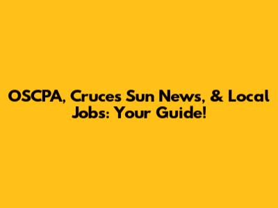 OSCPA, Cruces Sun News, & Local Jobs: Your Guide!