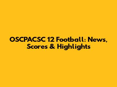 OSCPACSC 12 Football: News, Scores & Highlights