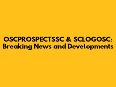 OSCPROSPECTSSC & SCLOGOSC: Breaking News and Developments