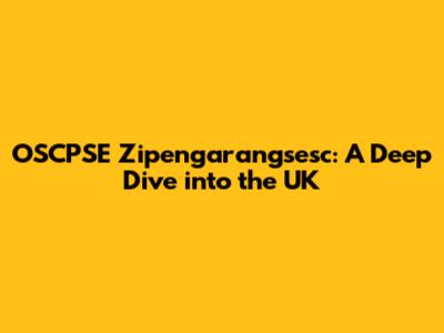 OSCPSE Zipengarangsesc: A Deep Dive into the UK