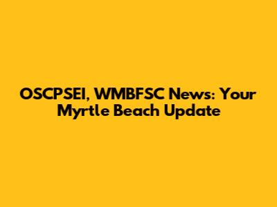 OSCPSEI, WMBFSC News: Your Myrtle Beach Update