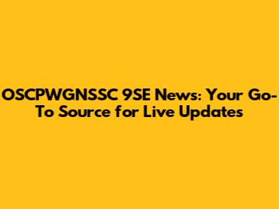 OSCPWGNSSC 9SE News: Your Go-To Source for Live Updates