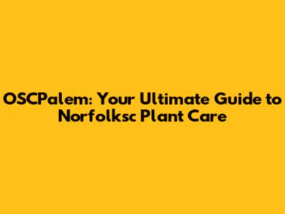 OSCPalem: Your Ultimate Guide to Norfolksc Plant Care