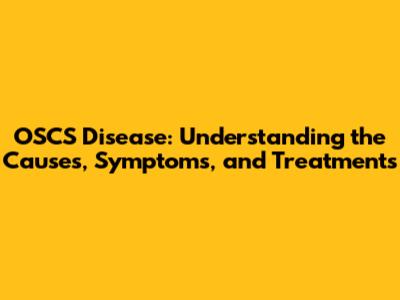 OSCS Disease: Understanding the Causes, Symptoms, and Treatments