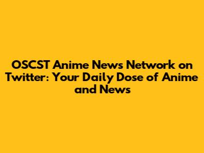 OSCST Anime News Network on Twitter: Your Daily Dose of Anime and News