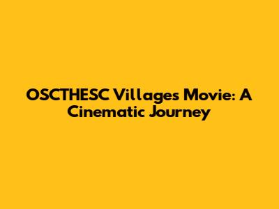 OSCTHESC Villages Movie: A Cinematic Journey