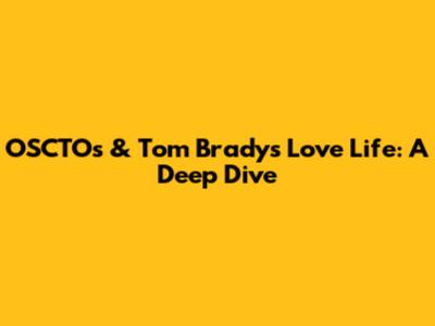 OSCTO's & Tom Brady's Love Life: A Deep Dive