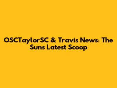 OSCTaylorSC & Travis News: The Sun's Latest Scoop