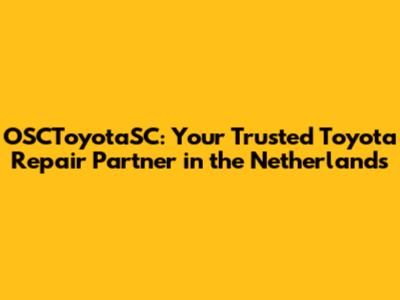 OSCToyotaSC: Your Trusted Toyota Repair Partner in the Netherlands