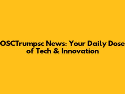 OSCTrumpsc News: Your Daily Dose of Tech & Innovation