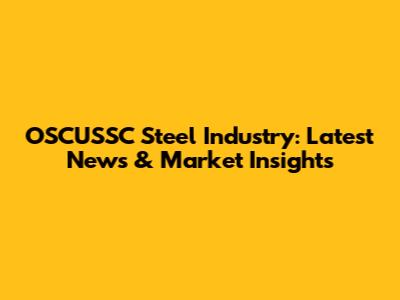 OSCUSSC Steel Industry: Latest News & Market Insights