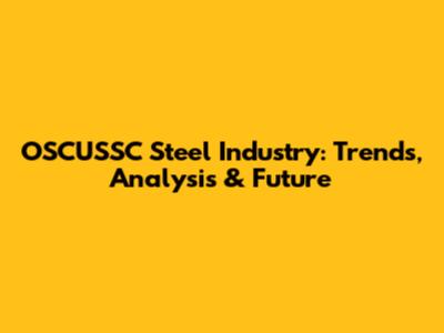 OSCUSSC Steel Industry: Trends, Analysis & Future
