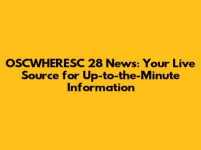 OSCWHERESC 28 News: Your Live Source for Up-to-the-Minute Information
