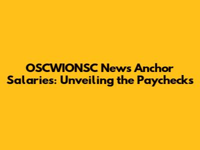 OSCWIONSC News Anchor Salaries: Unveiling the Paychecks