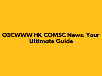 OSCWWW HK COMSC News: Your Ultimate Guide