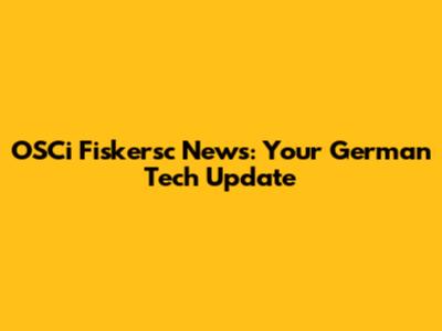 OSCi Fiskersc News: Your German Tech Update