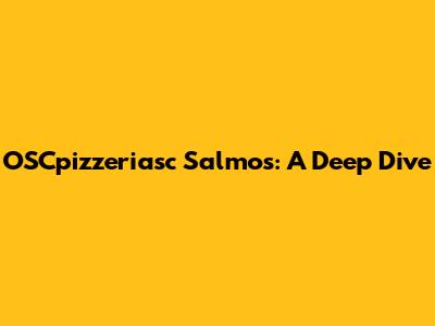 OSCpizzeriasc Salmos: A Deep Dive