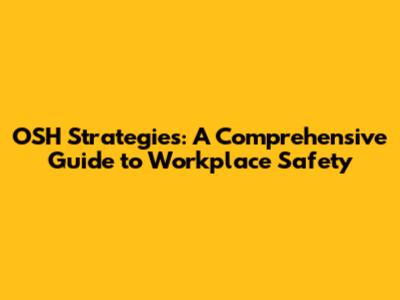 OSH Strategies: A Comprehensive Guide to Workplace Safety